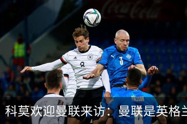 科莫欢迎曼联来访：曼联是英格兰足球历史最悠久的俱乐部之一